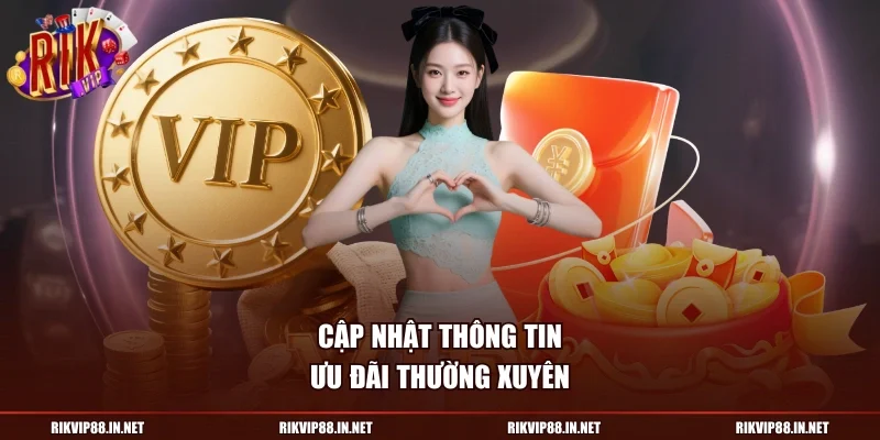 Cập nhật thông tin ưu đãi thường xuyên