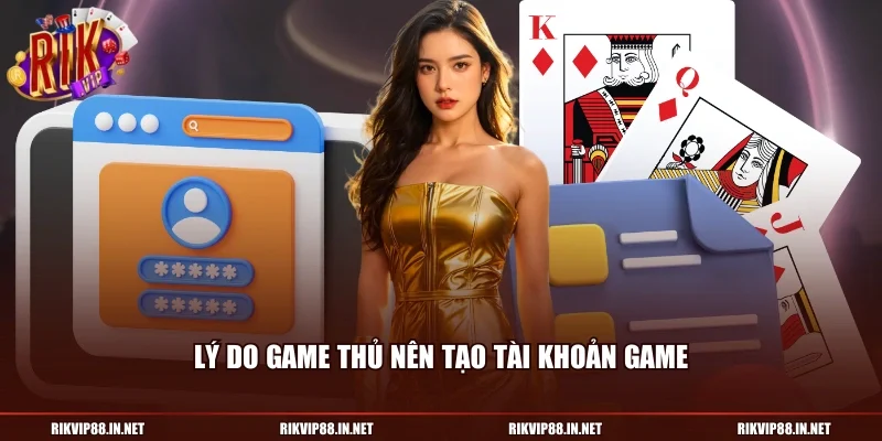 Lý do game thủ nên tạo tài khoản game