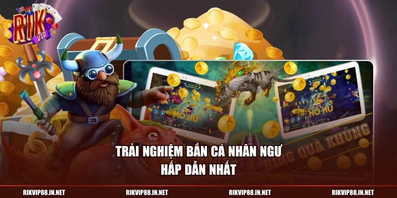 Trải nghiệm bắn cá nhân ngư hấp dẫn nhất 