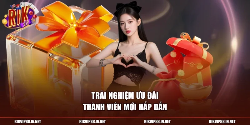  Trải nghiệm ưu đãi thành viên mới hấp dẫn